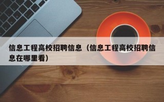 信息工程高校招聘信息（信息工程高校招聘信息在哪里看）