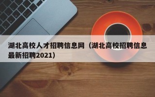 湖北高校人才招聘信息网（湖北高校招聘信息最新招聘2021）