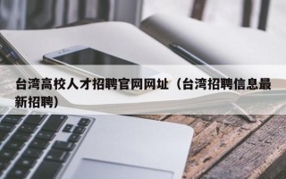 台湾高校人才招聘官网网址（台湾招聘信息最新招聘）