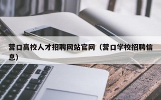 营口高校人才招聘网站官网（营口学校招聘信息）