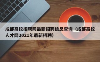 成都高校招聘网最新招聘信息查询（成都高校人才网2021年最新招聘）