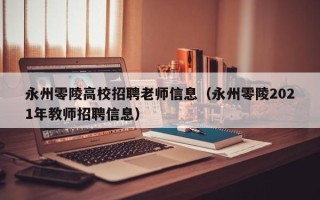 永州零陵高校招聘老师信息（永州零陵2021年教师招聘信息）