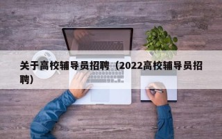 关于高校辅导员招聘（2022高校辅导员招聘）