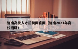 济南高校人才招聘网官网（济南2021年高校招聘）