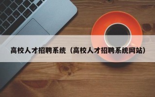 高校人才招聘系统（高校人才招聘系统网站）