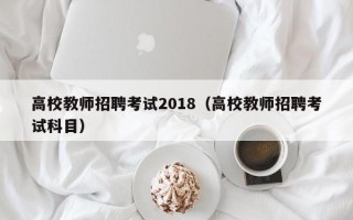 高校教师招聘考试2018（高校教师招聘考试科目）