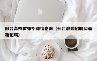 邢台高校教师招聘信息网（邢台教师招聘网最新招聘）
