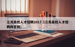 江苏高校人才招聘2017（江苏高校人才招聘网官网）