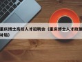 重庆博士高校人才招聘会（重庆博士人才政策补贴）