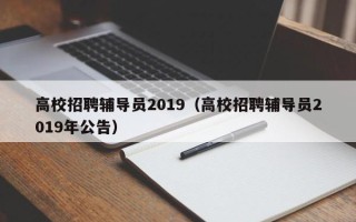 高校招聘辅导员2019（高校招聘辅导员2019年公告）