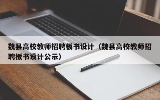 魏县高校教师招聘板书设计（魏县高校教师招聘板书设计公示）
