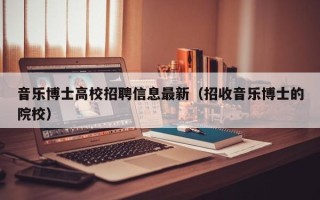 音乐博士高校招聘信息最新（招收音乐博士的院校）