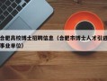 合肥高校博士招聘信息（合肥市博士人才引进事业单位）