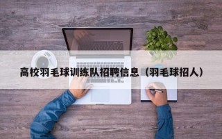 高校羽毛球训练队招聘信息（羽毛球招人）