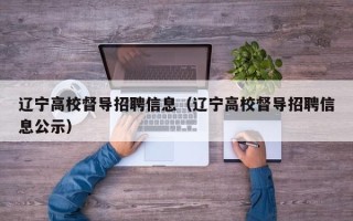 辽宁高校督导招聘信息(辽宁高校督导招聘信息公示) 辽宁高校督导招聘信息(辽宁高校督导招聘信息公示)