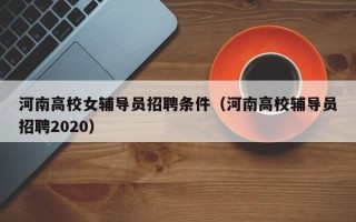 河南高校女辅导员招聘条件（河南高校辅导员招聘2020）