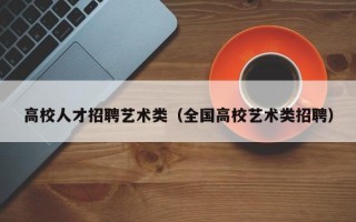 高校人才招聘艺术类（全国高校艺术类招聘）