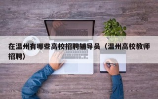 在温州有哪些高校招聘辅导员（温州高校教师招聘）