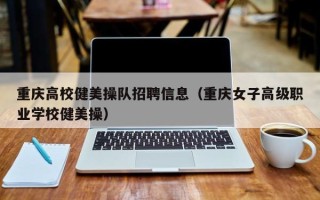 重庆高校健美操队招聘信息（重庆女子高级职业学校健美操）
