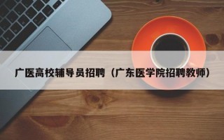 广医高校辅导员招聘（广东医学院招聘教师）