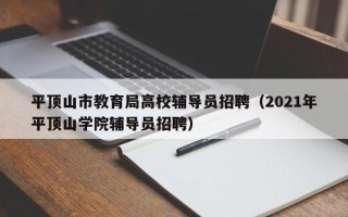平顶山市教育局高校辅导员招聘（2021年平顶山学院辅导员招聘）