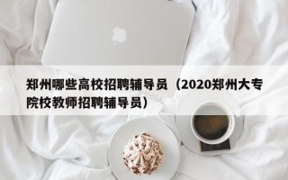 郑州哪些高校招聘辅导员（2020郑州大专院校教师招聘辅导员）