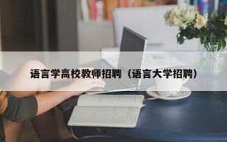 语言学高校教师招聘（语言大学招聘）