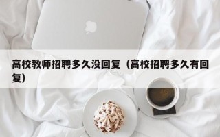 高校教师招聘多久没回复（高校招聘多久有回复）
