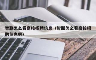 智联怎么看高校招聘信息(智联怎么看高校招聘信息啊) 智联怎么看高校招聘信息(智联怎么看高校招聘信息啊)