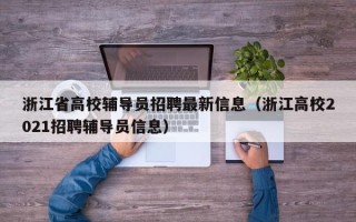 浙江省高校辅导员招聘最新信息（浙江高校2021招聘辅导员信息）