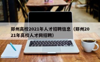 郑州高校2021年人才招聘信息（郑州2021年高校人才网招聘）