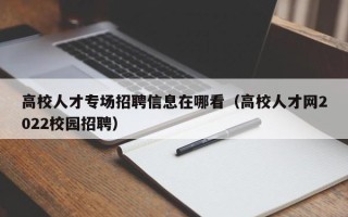 高校人才专场招聘信息在哪看（高校人才网2022校园招聘）