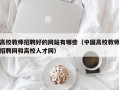 高校教师招聘好的网站有哪些（中国高校教师招聘网和高校人才网）