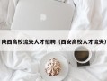 陕西高校流失人才招聘（西安高校人才流失）