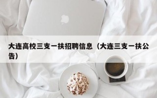 大连高校三支一扶招聘信息(大连三支一扶公告) 大连高校三支一扶招聘信息(大连三支一扶公告)