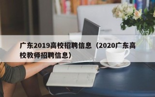 广东2019高校招聘信息（2020广东高校教师招聘信息）