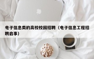 电子信息类的高校校园招聘（电子信息工程招聘启事）