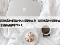 武汉高校联动中心招聘信息（武汉高校招聘信息最新招聘2021）