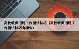 高校教师招聘工作面试技巧（高校教师招聘工作面试技巧有哪些）