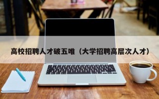 高校招聘人才破五唯（大学招聘高层次人才）