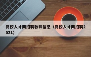 高校人才网招聘教师信息（高校人才网招聘2021）