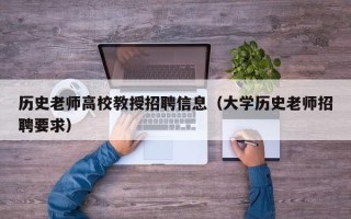 历史老师高校教授招聘信息（大学历史老师招聘要求）