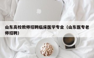 山东高校教师招聘临床医学专业（山东医专老师招聘）