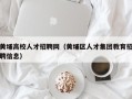 黄埔高校人才招聘网（黄埔区人才集团教育招聘信息）