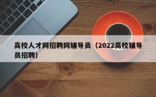高校人才网招聘网辅导员（2022高校辅导员招聘）