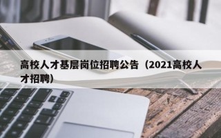 高校人才基层岗位招聘公告（2021高校人才招聘）