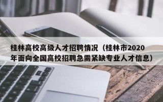 桂林高校高级人才招聘情况（桂林市2020年面向全国高校招聘急需紧缺专业人才信息）