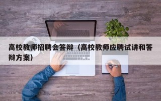 高校教师招聘会答辩（高校教师应聘试讲和答辩方案）