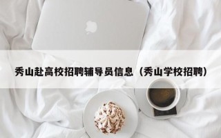 秀山赴高校招聘辅导员信息（秀山学校招聘）