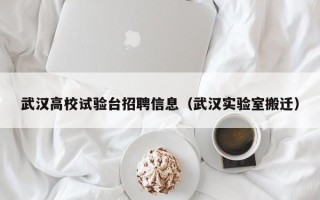 武汉高校试验台招聘信息（武汉实验室搬迁）